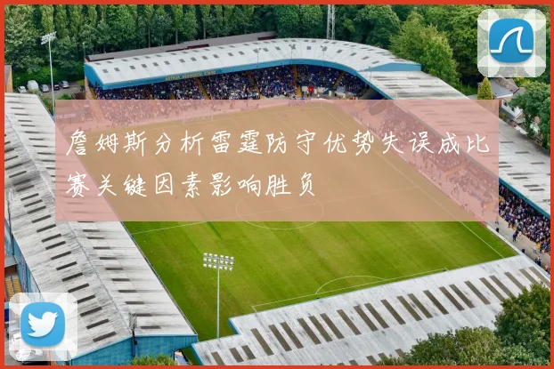 詹姆斯分析雷霆防守优势失误成比赛关键因素影响胜负